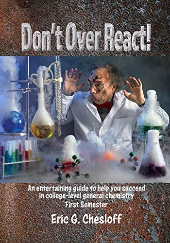 Don't Over React!:<br> An
          entertaining guide to help you succeed in college-level
          general chemistry First Semester